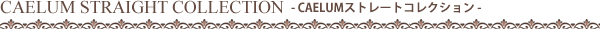 CAELUM STRAIGHT COLLECTION - CAELUMストレートコレクション -